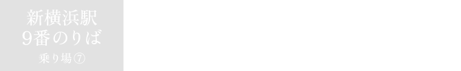 新横浜駅9番のりばから：標準所要時間 約95分〜105分